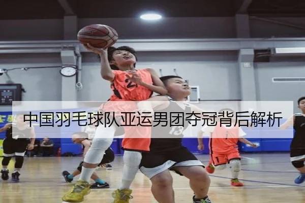 中国羽毛球队亚运男团夺冠背后解析
