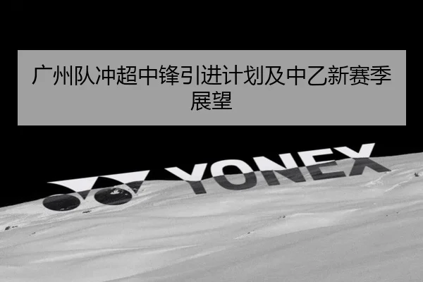 广州队冲超中锋引进计划及中乙新赛季展望